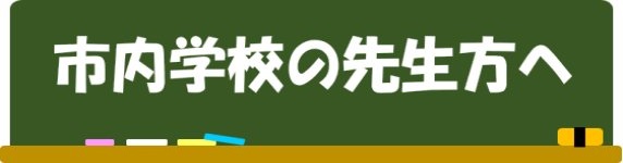 市内学校の先生方へ